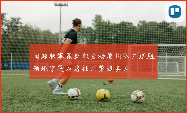 闽超联赛最新积分榜厦门队三连胜领跑宁德龙岩福州紧追其后