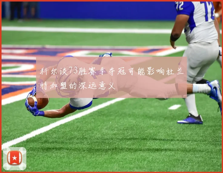 科尔谈73胜赛季夺冠可能影响杜兰特加盟的深远意义
