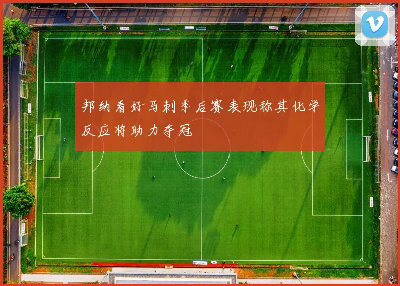 邦纳看好马刺季后赛表现称其化学反应将助力夺冠
