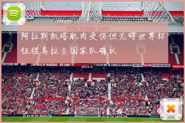 阿拉斯凯塔肌肉受伤但无碍世界杯征程乌拉圭国家队确认