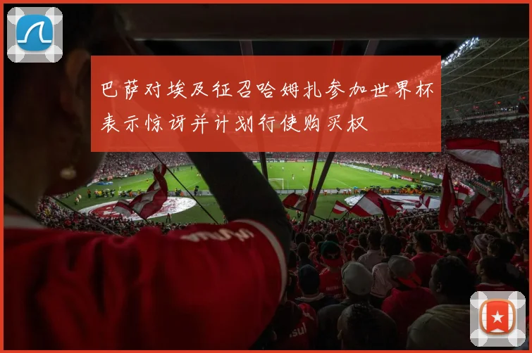 巴萨对埃及征召哈姆扎参加世界杯表示惊讶并计划行使购买权