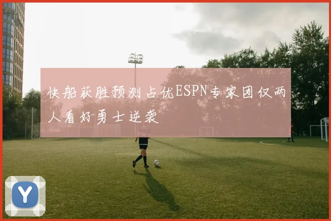 快船获胜预测占优ESPN专家团仅两人看好勇士逆袭