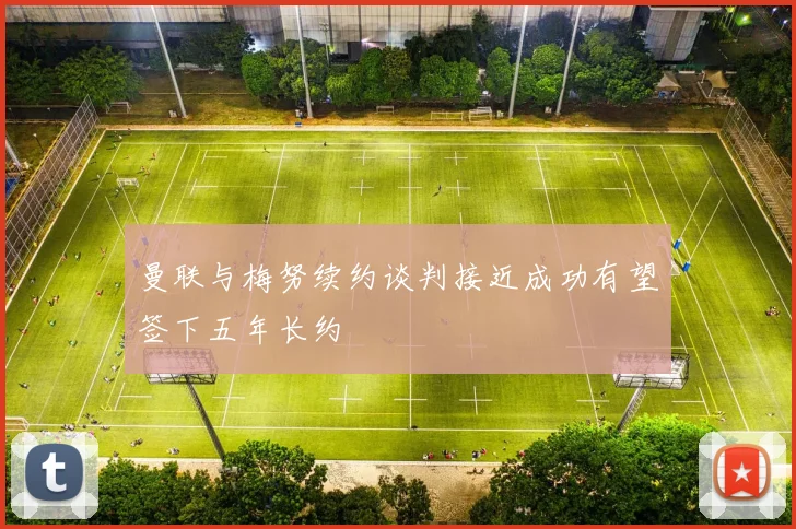 曼联与梅努续约谈判接近成功有望签下五年长约