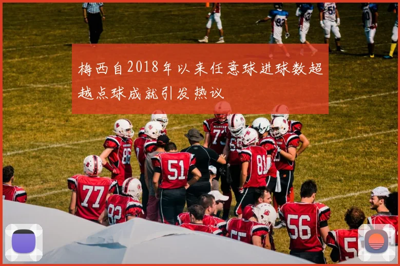 梅西自2018年以来任意球进球数超越点球成就引发热议