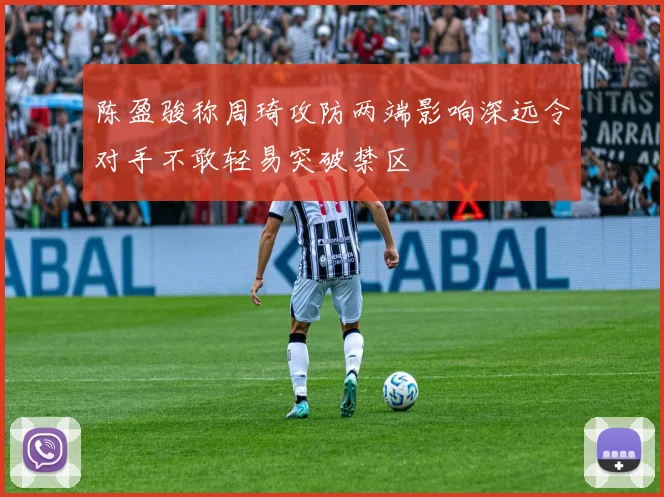 陈盈骏称周琦攻防两端影响深远令对手不敢轻易突破禁区