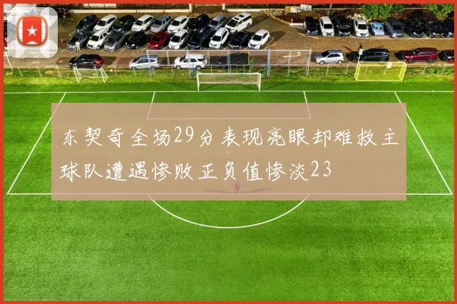 东契奇全场29分表现亮眼却难救主球队遭遇惨败正负值惨淡23