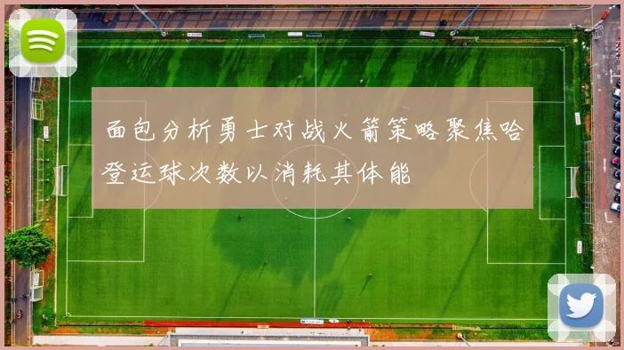 面包分析勇士对战火箭策略聚焦哈登运球次数以消耗其体能