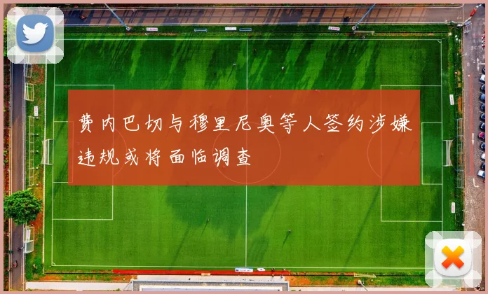 费内巴切与穆里尼奥等人签约涉嫌违规或将面临调查